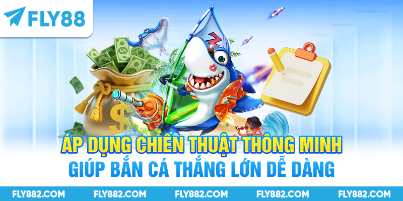 Áp dụng chiến thuật thông minh giúp bắn cá thắng lớn dễ dàng