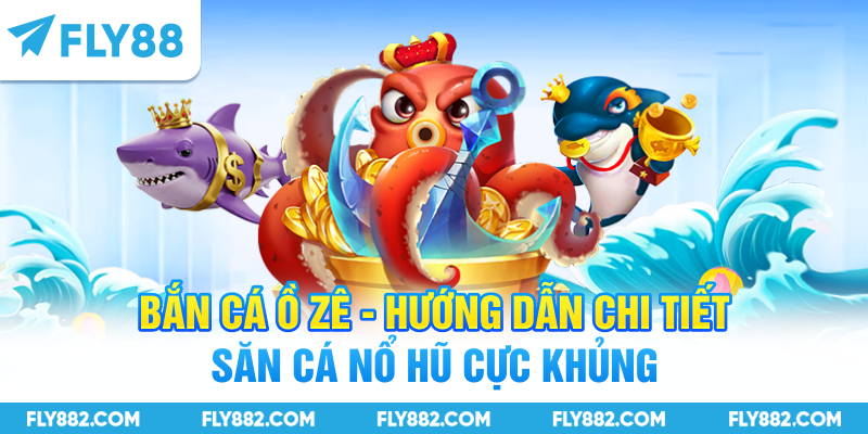 Bắn Cá Ồ Zê - Hướng Dẫn Chi Tiết Săn Cá Nổ Hũ Cực Khủng