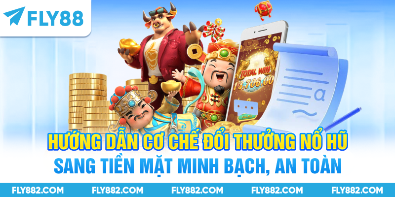 Hướng dẫn cơ chế đổi thưởng nổ hũ sang tiền mặt minh bạch, an toàn